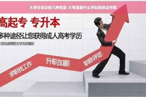 大专毕业证有几种类型-大专需要什么学科类别证书呢
