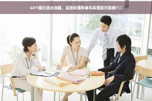 GPT银行流水详解，高效处理账单与实用技巧指南?⚡️