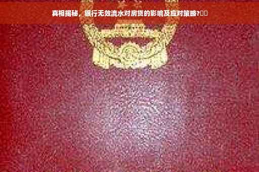 真相揭秘，银行无效流水对房贷的影响及应对策略?⚡️
