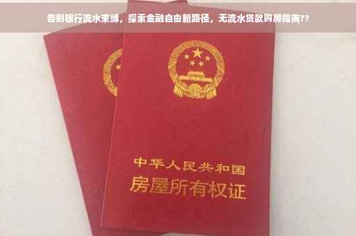 告别银行流水束缚，探索金融自由新路径，无流水贷款购房指南??