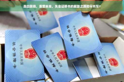 走出阴霾，重塑未来，失业证明书的解除之路如何书写？