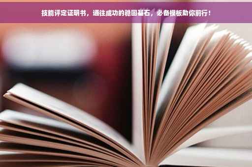 技能评定证明书，通往成功的稳固基石，必备模板助你前行！