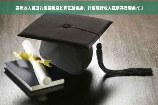 买房收入证明的重要性及如何正确准备，详细解读收入证明开具要点?⚡️