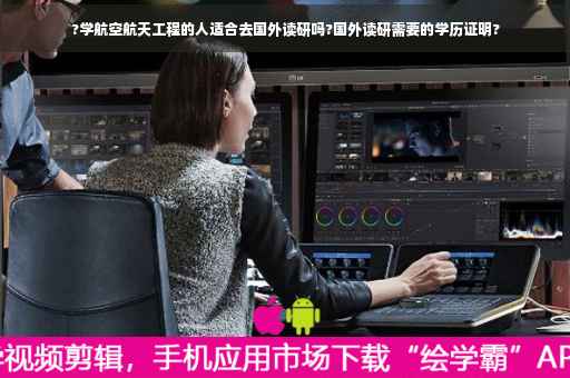 ?学航空航天工程的人适合去国外读研吗?国外读研需要的学历证明?