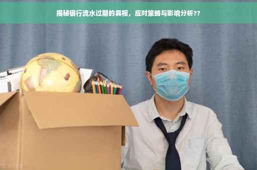 揭秘银行流水过期的真相，应对策略与影响分析??