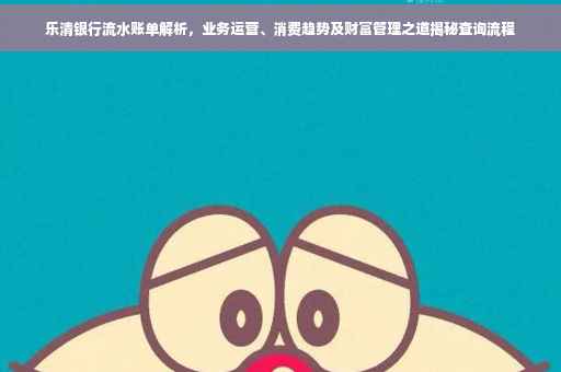 乐清银行流水账单解析，业务运营、消费趋势及财富管理之道揭秘查询流程