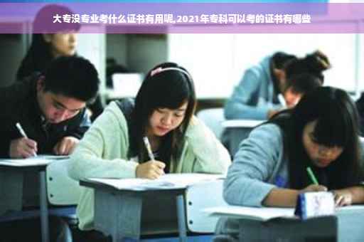 大专没专业考什么证书有用呢,2021年专科可以考的证书有哪些