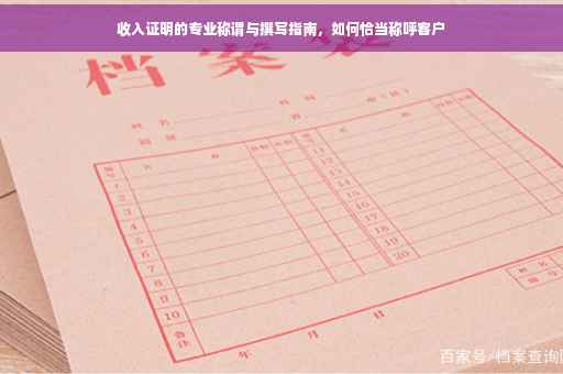 收入证明的专业称谓与撰写指南，如何恰当称呼客户