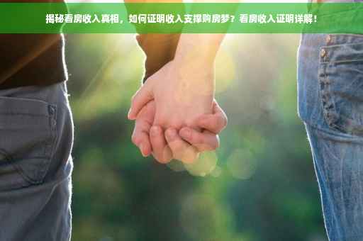揭秘看房收入真相，如何证明收入支撑购房梦？看房收入证明详解！