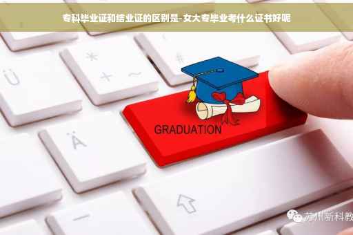 专科毕业证和结业证的区别是-女大专毕业考什么证书好呢