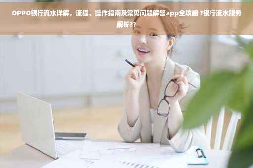 OPPO银行流水详解，流程、操作指南及常见问题解答app全攻略 ?银行流水服务解析??
