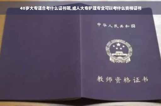 40岁大专适合考什么证书呢,成人大专护理专业可以考什么资格证书