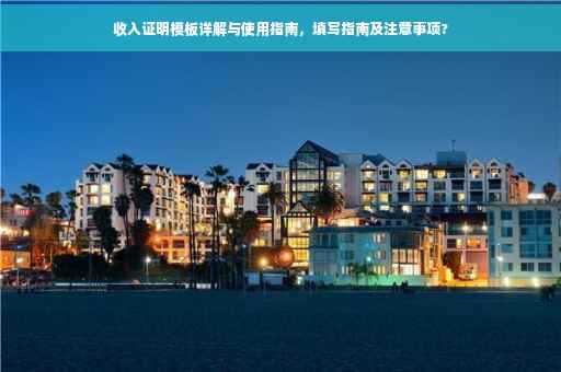 收入证明模板详解与使用指南，填写指南及注意事项?