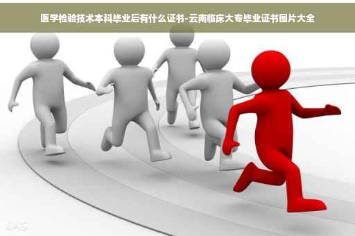 医学检验技术本科毕业后有什么证书-云南临床大专毕业证书图片大全