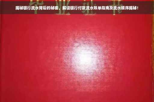 揭秘银行流水背后的秘密，解读银行付款流水账单指南及流水顺序揭秘！