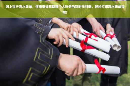 网上银行流水账单，便捷查询与管理个人财务的新时代利器，轻松打印流水账单指南?