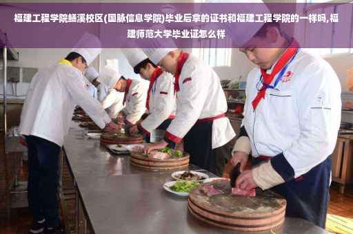福建工程学院鳝溪校区(国脉信息学院)毕业后拿的证书和福建工程学院的一样吗,福建师范大学毕业证怎么样
