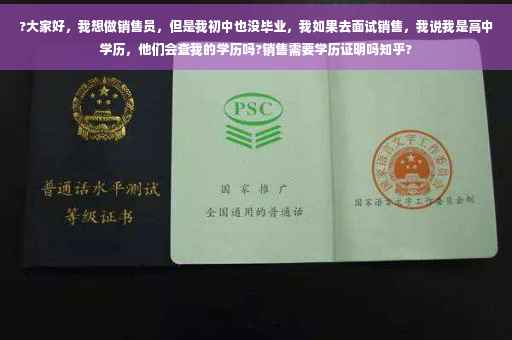 ?大家好，我想做销售员，但是我初中也没毕业，我如果去面试销售，我说我是高中学历，他们会查我的学历吗?销售需要学历证明吗知乎?