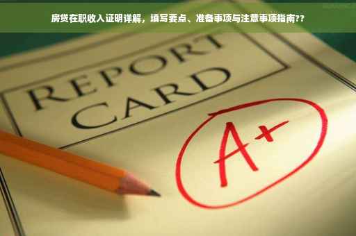 房贷在职收入证明详解，填写要点、准备事项与注意事项指南??
