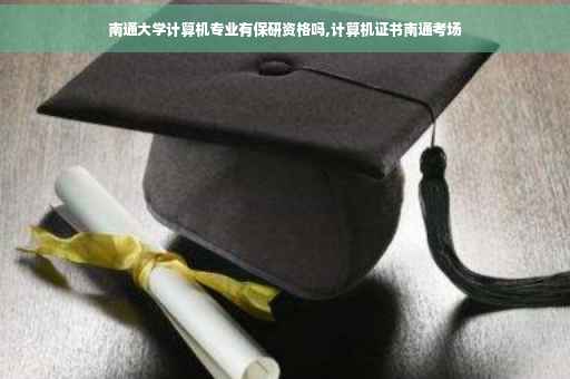 南通大学计算机专业有保研资格吗,计算机证书南通考场