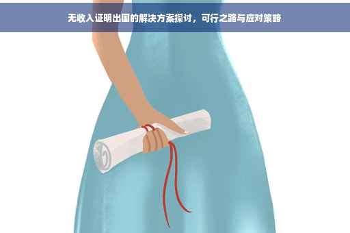无收入证明出国的解决方案探讨，可行之路与应对策略