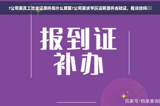 ?公司要员工毕业证原件是什么意国?公司要求学历证明原件去验证，我该给吗⚡️