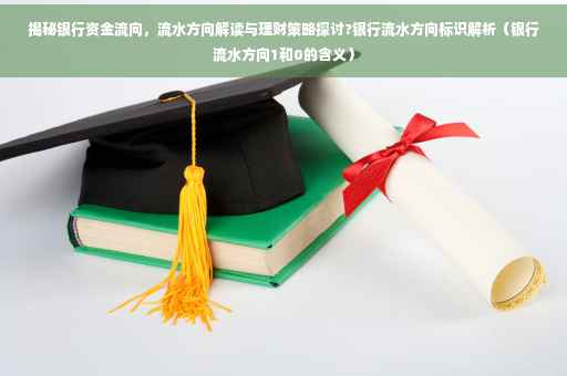 揭秘银行资金流向，流水方向解读与理财策略探讨?银行流水方向标识解析（银行流水方向1和0的含义）