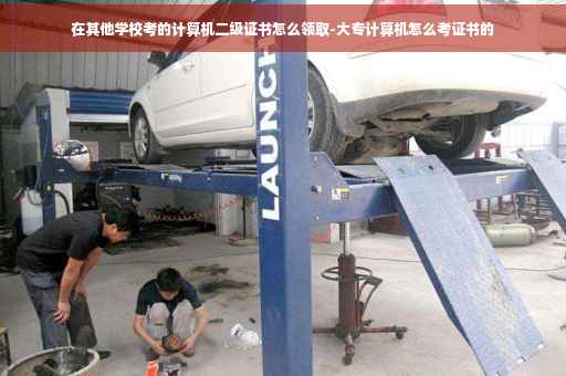 在其他学校考的计算机二级证书怎么领取-大专计算机怎么考证书的