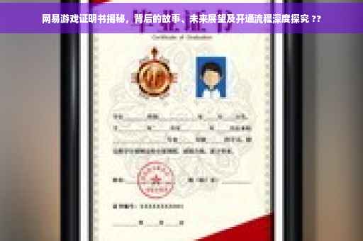 网易游戏证明书揭秘，背后的故事、未来展望及开通流程深度探究 ??