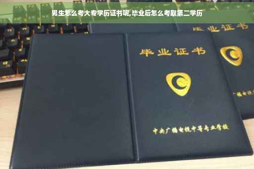男生怎么考大专学历证书呢,毕业后怎么考取第二学历