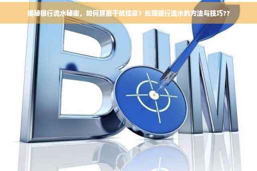 揭秘银行流水秘密，如何屏蔽干扰信息？处理银行流水的方法与技巧??