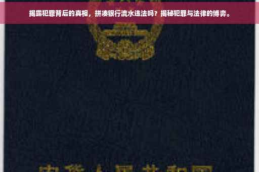 揭露犯罪背后的真相，拼凑银行流水违法吗？揭秘犯罪与法律的博弈。