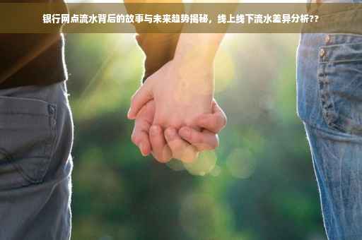 银行网点流水背后的故事与未来趋势揭秘，线上线下流水差异分析??
