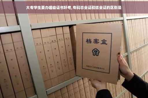大专学生要办哪些证书好考,专科毕业证和结业证的区别是
