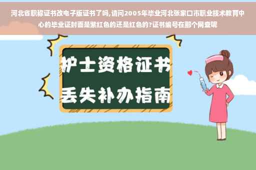 河北省职称证书改电子版证书了吗,请问2005年毕业河北张家口市职业技术教育中心的毕业证封面是紫红色的还是红色的?证书编号在那个网查呢