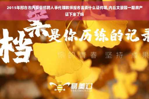 2015年邢台市内丘县招聘人事代理教师报名需要什么证件呢,内丘文景园一期房产证下来了吗