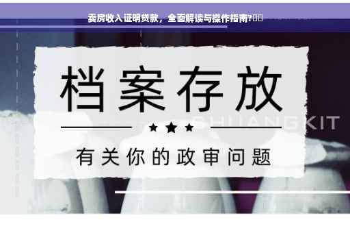 卖房收入证明贷款，全面解读与操作指南?⚡️