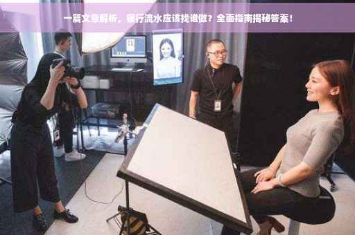 一篇文章解析，银行流水应该找谁做？全面指南揭秘答案！
