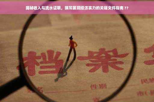揭秘收入与流水证明，撰写展现经济实力的关键文件指南 ??