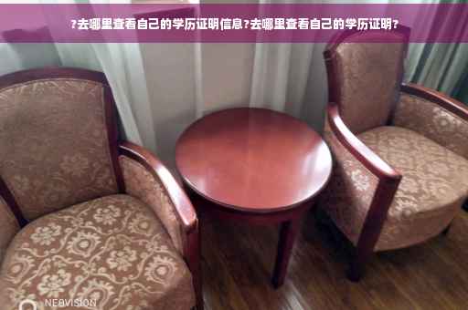 ?去哪里查看自己的学历证明信息?去哪里查看自己的学历证明?