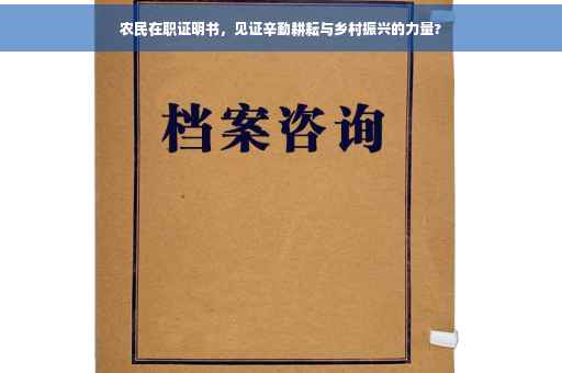 农民在职证明书，见证辛勤耕耘与乡村振兴的力量?