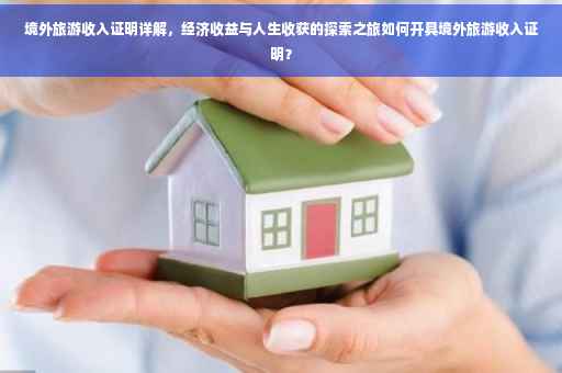 境外旅游收入证明详解，经济收益与人生收获的探索之旅如何开具境外旅游收入证明？