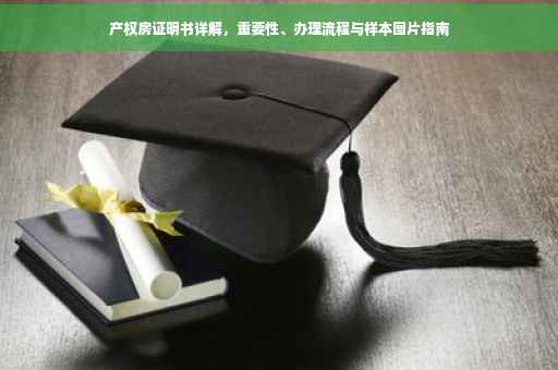 产权房证明书详解，重要性、办理流程与样本图片指南