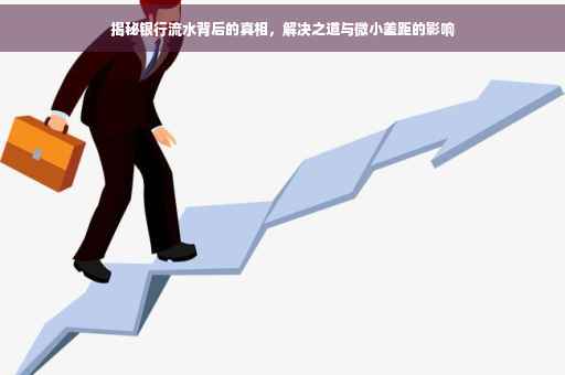 揭秘银行流水背后的真相，解决之道与微小差距的影响