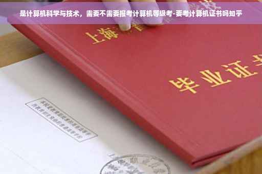 是计算机科学与技术，需要不需要报考计算机等级考-要考计算机证书吗知乎