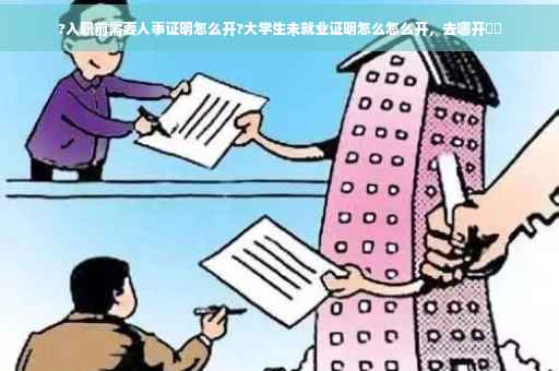 ?入职前需要人事证明怎么开?大学生未就业证明怎么怎么开，去哪开⚡️