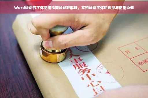 Word证明书字体使用指南及疑难解答，文档证明字体的选择与使用须知