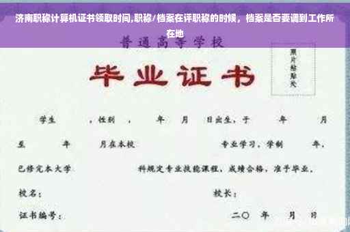 济南职称计算机证书领取时间,职称/档案在评职称的时候，档案是否要调到工作所在地