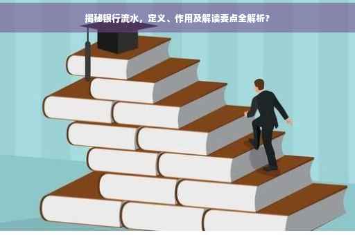 揭秘银行流水，定义、作用及解读要点全解析?