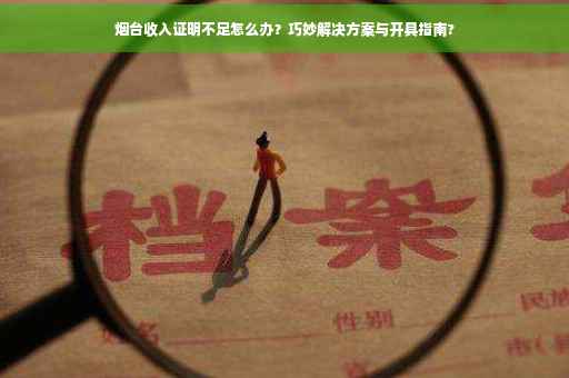 烟台收入证明不足怎么办？巧妙解决方案与开具指南?